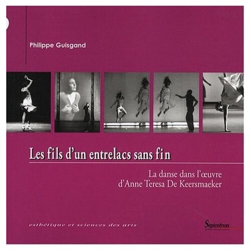 Les Fils D'un Entrelacs Sans Fin - La Danse Dans L'oeuvre D'anne Teresa De Keersmaeker
