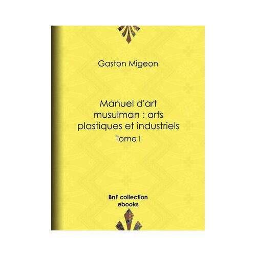 Manuel D'art Musulman : Arts Plastiques Et Industriels
