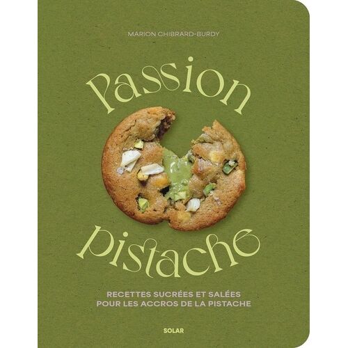 Passion Pistache - Recettes Sucrées Et Salées Pour Les Accros De La Pistache