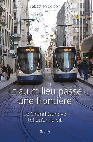 Et Au Milieu Passe Une Frontiere - Le Grand Genève Tel Qu'on Le Vit