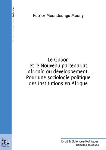 Le Gabon Et Le Nouveau Partenariat Africain Au Développement - Pour Une Sociologie Politique Des Institutions En Afrique