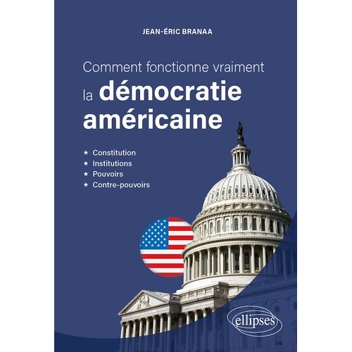 Comment Fonctionne Vraiment La Démocratie Américaine - Constitution, Institutions, Pouvoirs Et Contre-Pouvoirs
