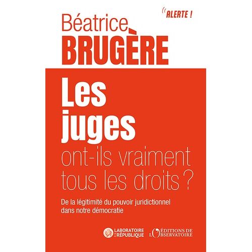 Les Juges Ont-Ils Vraiment Tous Les Droits ? - De La Légitimité Du Pouvoir Juridictionnel Dans Notre Démocratie