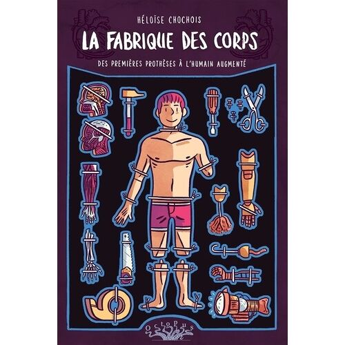 La Fabrique Des Corps - Des Premières Prothèses À L'humain Augmenté