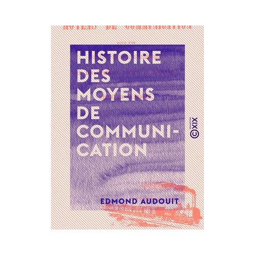 Histoire Des Moyens De Communication - Suivie D'un Coup D'oeil Pittoresque Et Archéologique Sur Les Châteaux Anciens Et Modernes