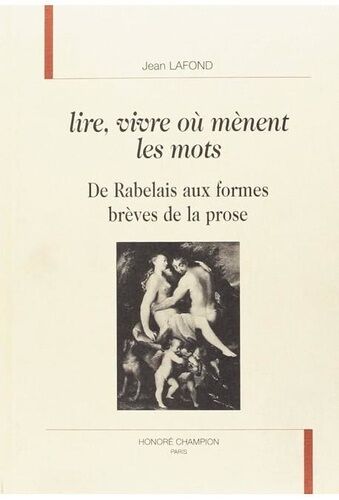 Lire, Vivre Où Mènent Les Mots : De Rabelais Aux Formes Brèves De La Prose