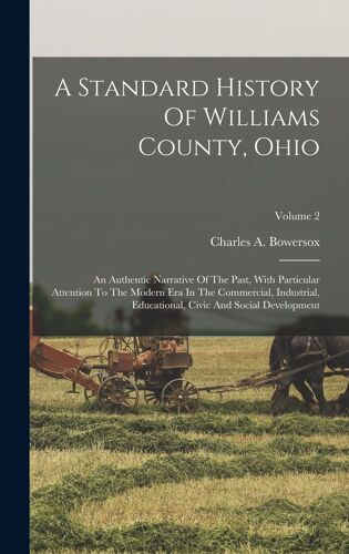 A Standard History Of Williams County, Ohio: An Authentic Narrative Of The Past, With Particular Attention To The Modern Era In The Commercial, Indust