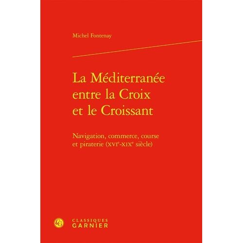 La Méditerranée Entre La Croix Et Le Croissant - Navigation, Commerce, Course Et Piraterie (Xvie-Xixe Siècle)