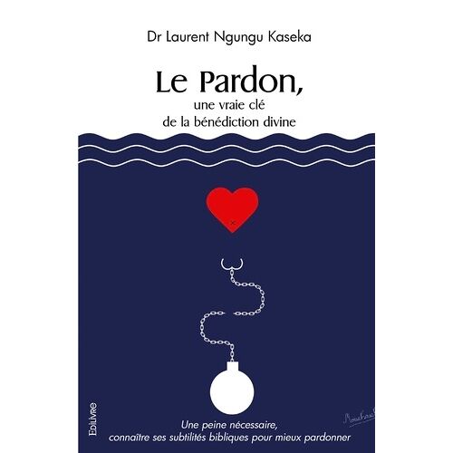 Le Pardon, Une Vraie Clé De La Bénédiction Divine - Une Peine Nécessaire, Connaître Ses Subtilités Bibliques Pour Mieux Pardonner