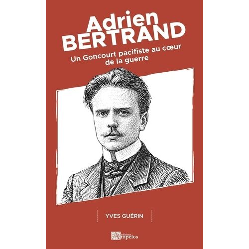 Adrien Bertrand - Un Goncourt Pacifiste Au Coeur De La Guerre