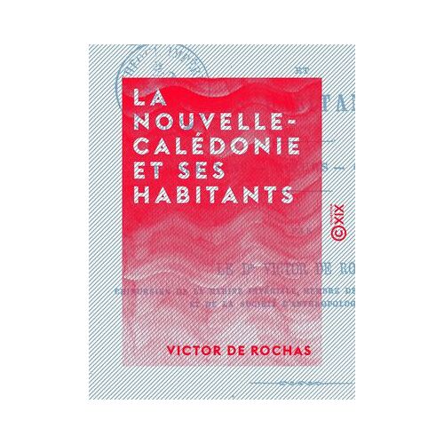 La Nouvelle-Calédonie Et Ses Habitants - Productions, Moeurs, Cannibalisme