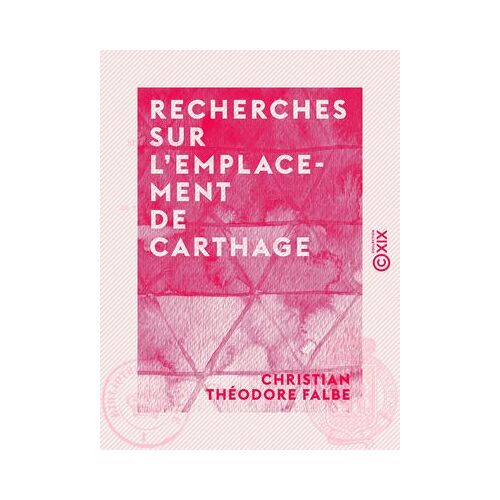 Recherches Sur L'emplacement De Carthage - Suivies De Renseignements Sur Plusieurs Inscriptions Puniques Inédites