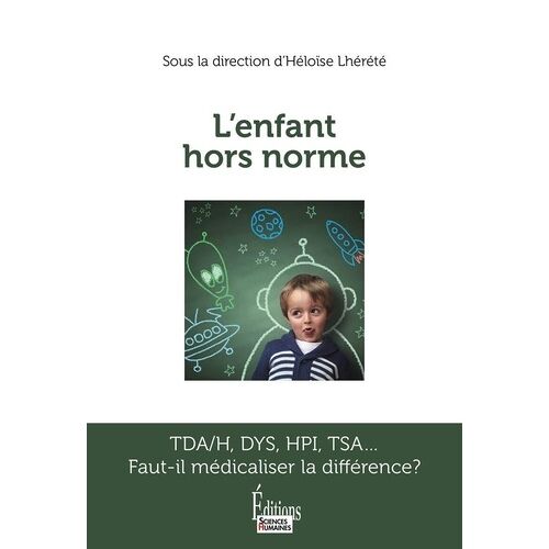 L'enfant Hors Norme - Tda/H, Dys, Hpi, Tsa - Faut-Il Médicaliser La Différence?