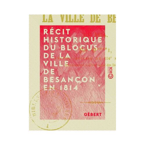 Récit Historique Du Blocus De La Ville De Besançon En 1814