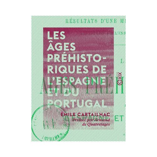 Les Âges Préhistoriques De L'espagne Et Du Portugal - Résultats D'une Mission Scientifique Du Ministère De L'instruction Publique