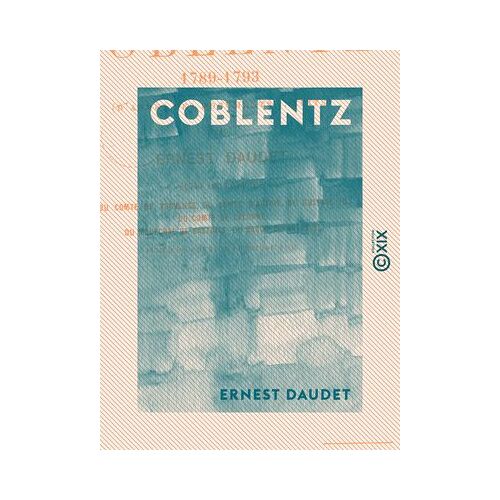 Coblentz - Histoire De L'émigration (1789-1793)