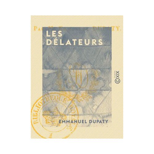 Les Délateurs - Ou Trois Années Du Dix-Neuvième Siècle