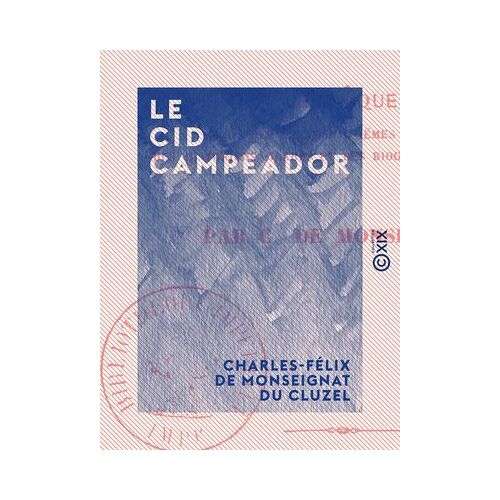 Le Cid Campeador - Chronique Tirée Des Anciens Poèmes Espagnols, Des Historiens Arabes Et Des Biographies Modernes