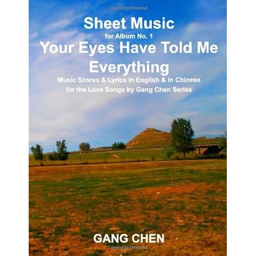 Sheet Music For Album No. 1, Your Eyes Have Told Me Everything: Music Scores & Lyrics In English & In Chinese For The Love Songs By Gang Chen Series
