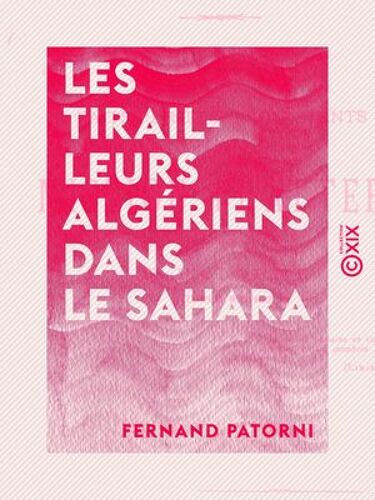 Les Tirailleurs Algériens Dans Le Sahara - Récits Faits Par Trois Survivants De La Mission Flatters