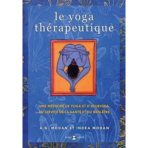 Le Yoga Thérapeutique - Une Méthode De Yoga Et D'ayurveda Au Service De La Santé Et Du Bien-Être