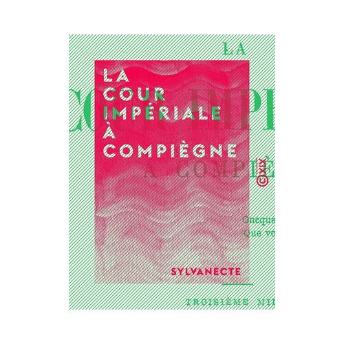 La Cour Impériale À Compiègne - Souvenirs Contemporains
