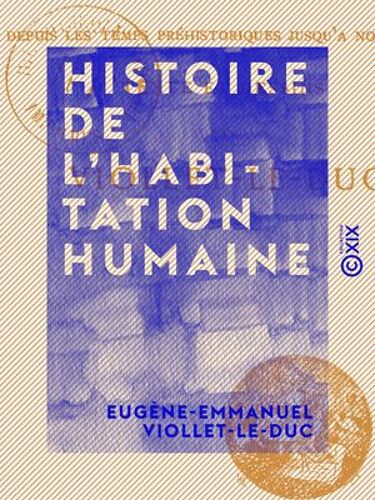 Histoire De L'habitation Humaine - Depuis Les Temps Préhistoriques Jusqu'à Nos Jours