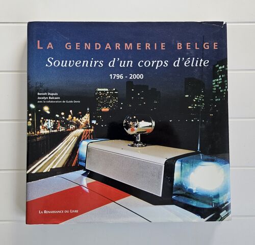 La Gendarmerie Belge : Souvenirs D'Un Corps D'Élite 1796 - 2000