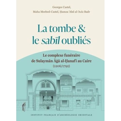 La Tombe Et Le Sabil Oubliés - Le Complexe Funéraire De Sulayman Aga Al-Hanafi Au Caire (1206/1792)