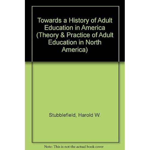 Towards A History Of Adult Education In America (Theory & Practice Of Adult Education In North America)