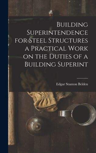 Building Superintendence For Steel Structures A Practical Work On The Duties Of A Building Superint