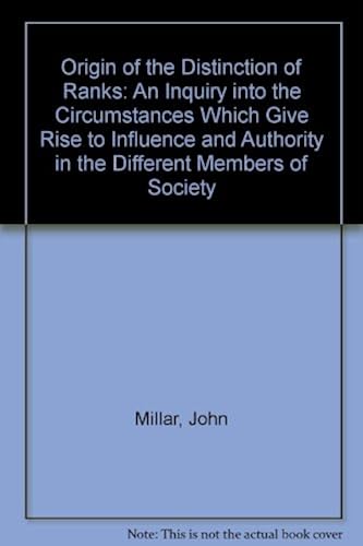 The Origin Of The Distinction Of Ranks : An Inquiry Into The Circumstances Which Give Rise To The Influence And Authority In The Different Members Of Society