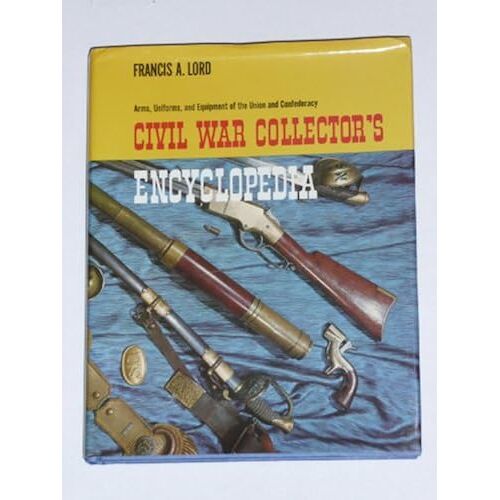 Civil War Collector's Encyclopedia: Arms, Uniforms, And Equipment Of The Union And Confederacy