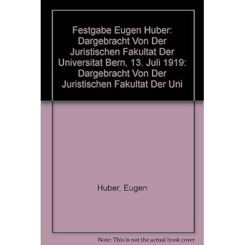 Festgabe Eugen Huber / Commemorative Volume Eugen Huber: Dargebracht Von Der Juristischen Fakultat Der Universitat Bern, 13. Juli 1919