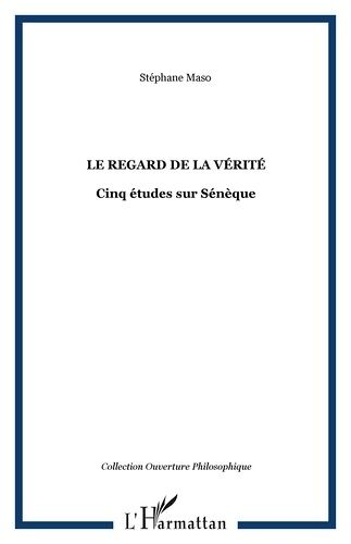 Le Regard De La Vérité - Cinq Études Sur Sénèque