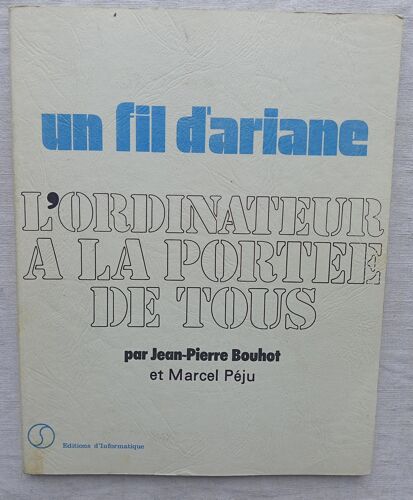 Jean-Pierre Bouhot Et Marcel Péju, Un Fil D'Ariane : L'Ordinateur À La Portée De Tous, Editions D'Informatique, 1978