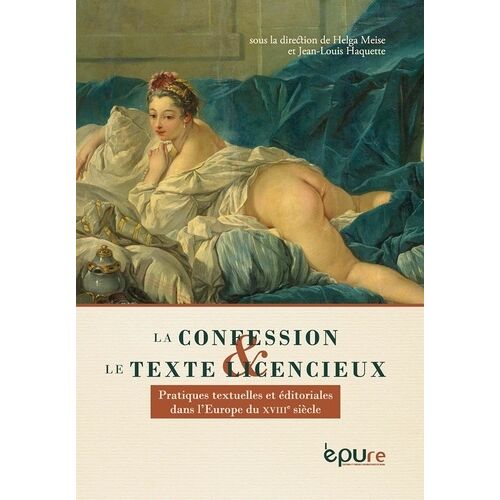 La Confession Et Le Texte Licencieux - Pratiques Textuelles Et Éditoriales Dans L'europe Du Xviiie Siècle