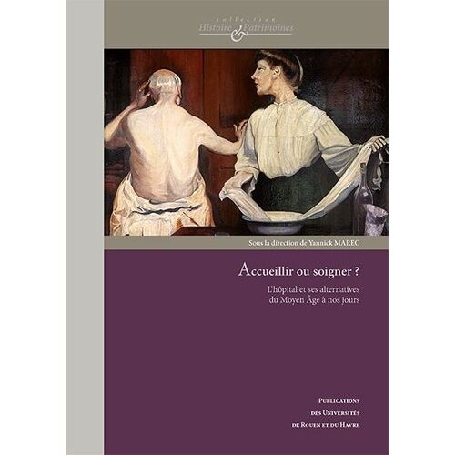 Accueillir Ou Soigner ? - L'hôpital Et Ses Alternatives Du Moyen Age À Nos Jours
