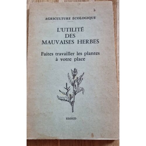 L’Utilité Des Mauvaises Herbes, Faites Travailler Les Plantes À Votre Place - Edisud 1977