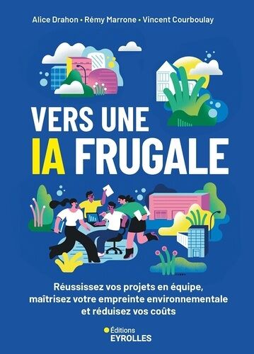 Vers Une Ia Frugale - Réduisez Votre Empreinte Environnementale, Maîtrisez Vos Coûts Et Réussissez Vos Projets En Équipes