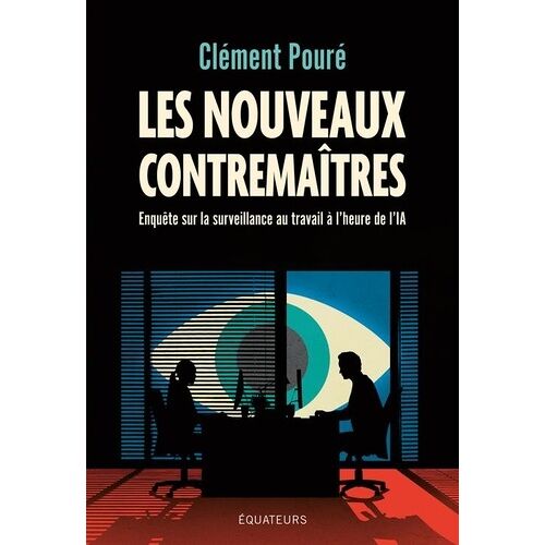 Les Nouveaux Contremaîtres - Enquête Sur La Surveillance Au Travail À L'heure De L'ia