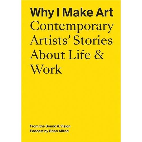 Why I Make Art - Contemporary Artists' Stories About Life And Work