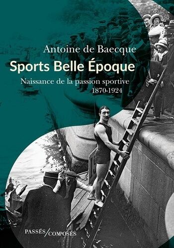 Sports Belle Epoque - Naissance De La Passion Sportive 1870-1924