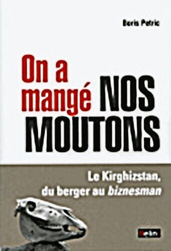 On A Mangé Nos Moutons - Le Kirghizstan, Du Berger Au Biznesman
