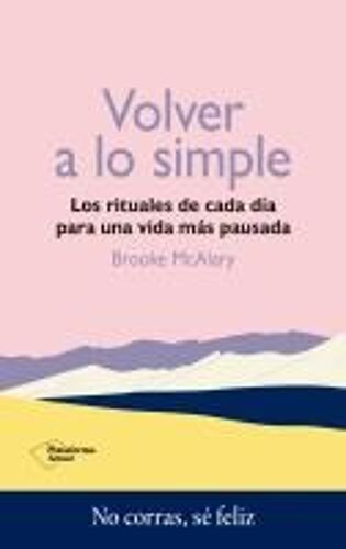 Volver A Lo Simple: Los Rituales De Cada Día Para Una Vida Más Pausada