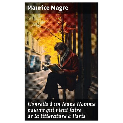 Conseils À Un Jeune Homme Pauvre Qui Vient Faire De La Littérature À Paris