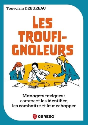 Les Troufignoleurs - Comment Identifier, Combattre Et Échapper Aux Managers Toxiques