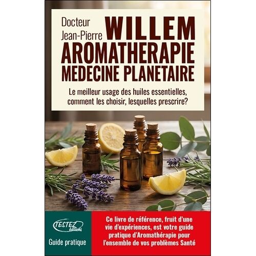 L'aromathérapie Médecine Planétaire - Le Meilleur Usage Des Huiles Essentielles, Comment Les Choisir, Lesquelles Prescrire ?