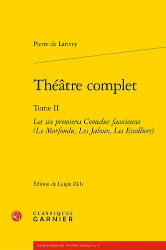 Théâtre Complet - Tome Ii, Les Six Premières Comédies Facécieuses (Le Morfondu, Les Jaloux, Les Escolliers)