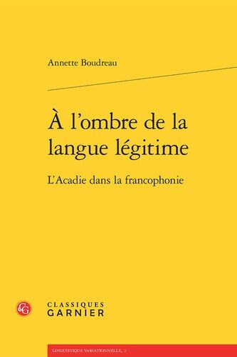 A L'ombre De La Langue Légitime - L'acadie Dans La Francophonie